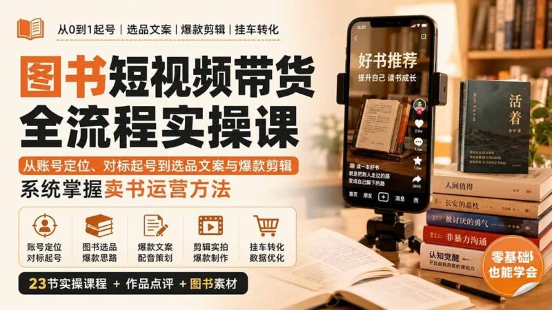 【2026.09.03】图书短视频卖书系统课:账号定位、爆款起号、选品文案与剪辑,全流程实操带你快速上手-小鱼项目网