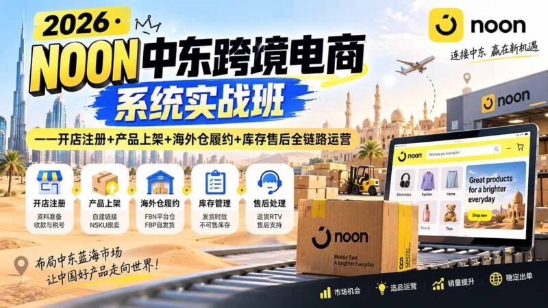 【2026.09.05】2026中东跨境掘金实战营：从开店到售后，一站式打通NOON全链路运营-小鱼项目网