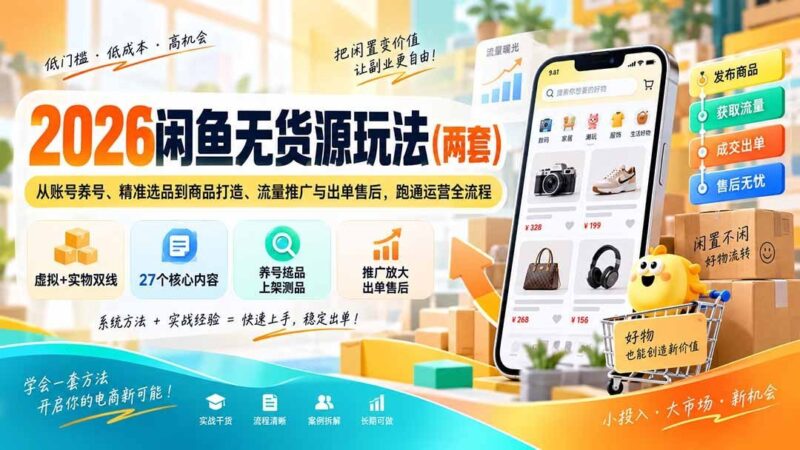 【2026.09.13】2026闲鱼无货源两套实战方案：账号养成、爆款选品、商品优化、引流推广到售后出单，全流程一次打通-小鱼项目网