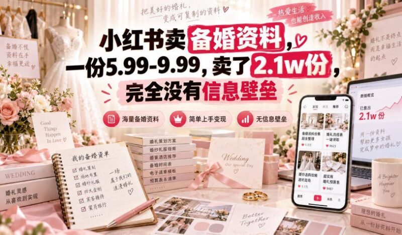【2026.09.19】小红书备婚资料爆卖2.1万份,单价5.99-9.99元,信息差根本不存在-小鱼项目网