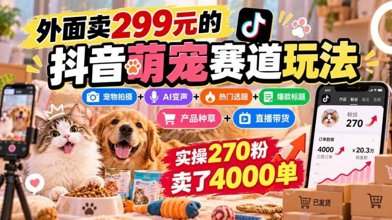 【2026.09.29】抖音萌宠变现全攻略:拍摄+AI变声+选题标题+种草带货,270粉竟卖出4000单!-小鱼项目网
