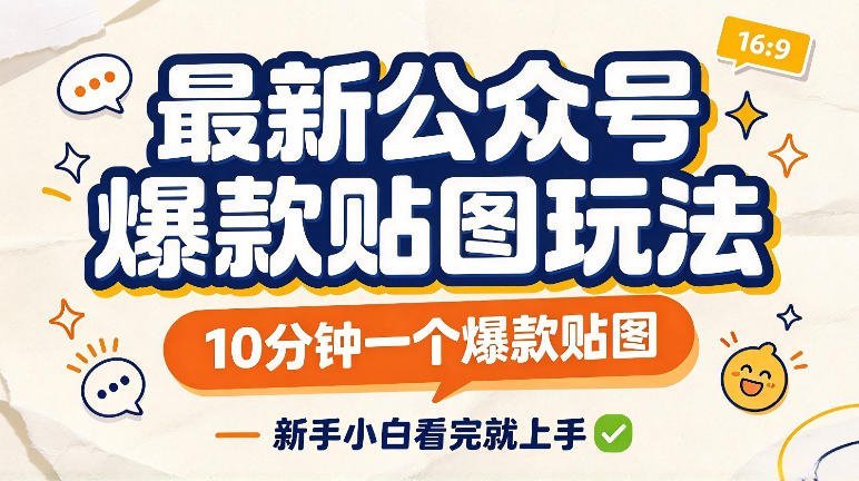【2026.09.30】公众号爆款贴图新玩法,10分钟快速打造热门贴图,新手轻松上手实操-小鱼项目网