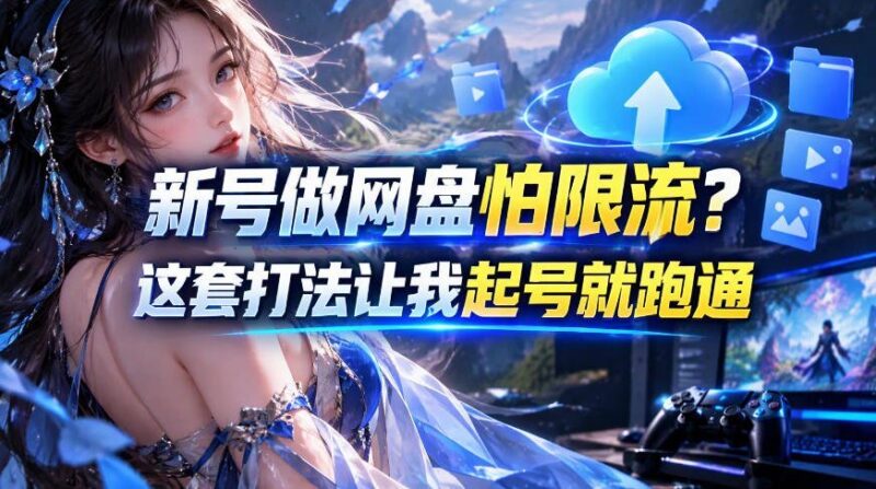 【2026.10.09】新号网盘推广总被限流?用这套方法,起号即跑通,网盘项目8.0实战教程-小鱼项目网