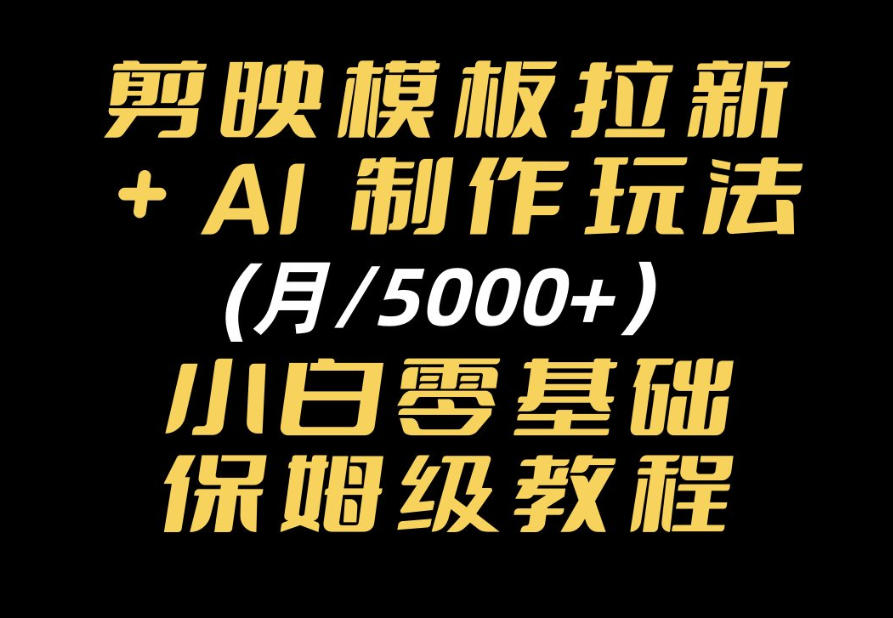 剪映模板拉新|小白可上手的AI变现思路,完整实操SOP分享