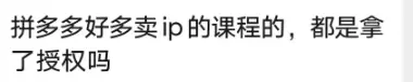 小鱼你好，拼多多好多卖ip的课程的，都是拿了授权吗？-小鱼项目网